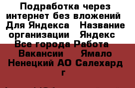 Подработка через интернет без вложений. Для Яндекса › Название организации ­ Яндекс - Все города Работа » Вакансии   . Ямало-Ненецкий АО,Салехард г.